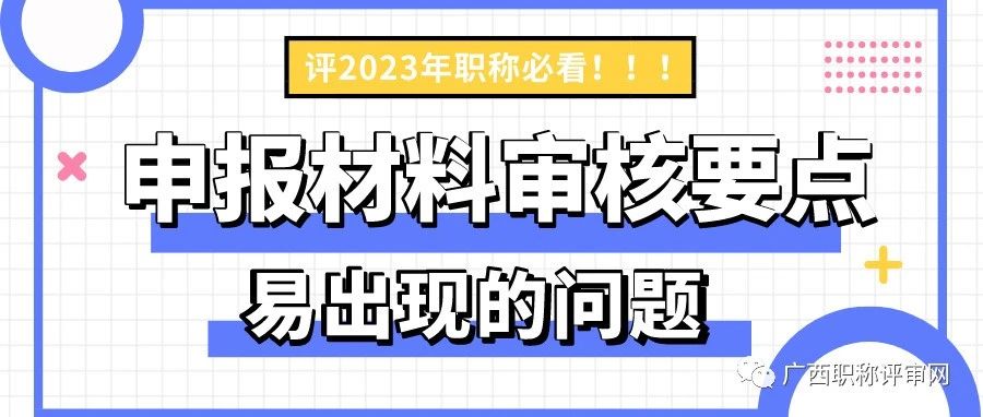 注意啦！2022年广西工程系列申报材料审核要点和易出现的问题有这些