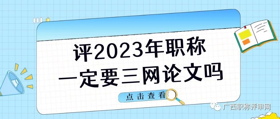 广西职称 | 2023年广西中级，高级职称申报，是否需要发表三网论文？